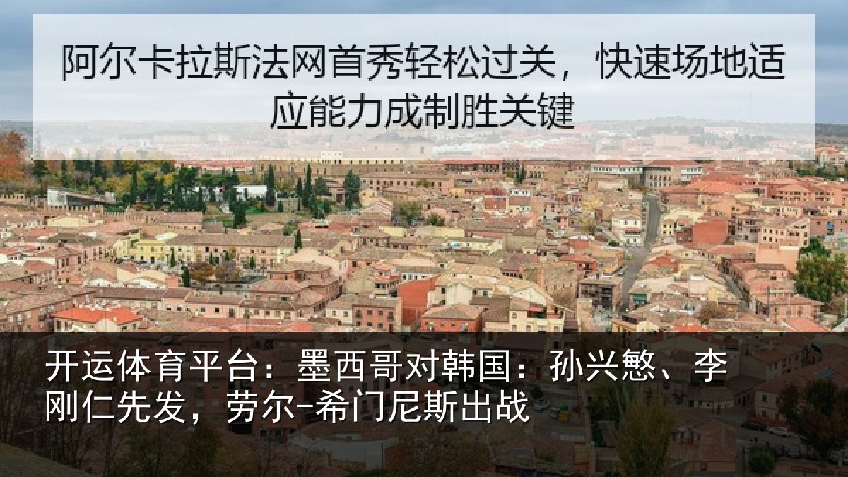 开运体育平台:墨西哥对韩国:孙兴慜、李刚仁先相关情况战
