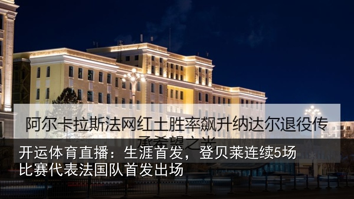 开运体育直播:生涯首发,登贝莱连续5场比赛代表法国队首发出场