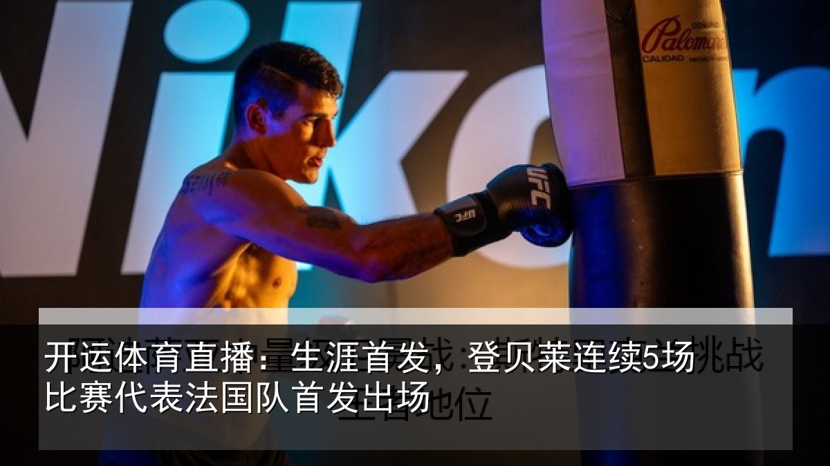 开运体育直播:生涯首发,登贝莱连续5场比赛代表法国队首发出场