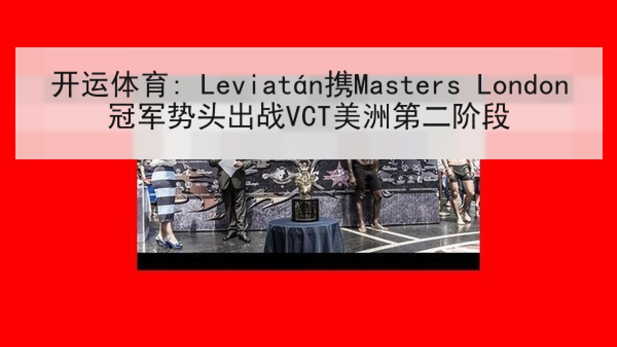 开运体育: Leviatán携Masters London冠军势头出战VCT美洲第二阶段 开运体育: Leviatán携Masters London冠军势头出战VCT美洲第二阶段