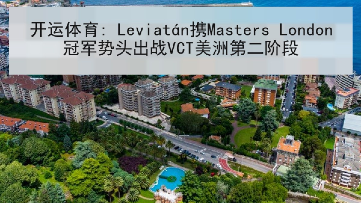 开运体育: Leviatán携Masters London冠军势头出战VCT美洲第二阶段 开运体育: Leviatán携Masters London冠军势头出战VCT美洲第二阶段