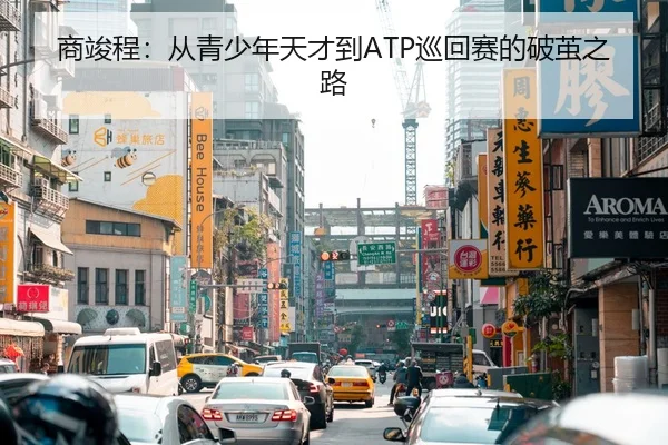 商竣程：从青少年天才到ATP巡回赛的破茧之路