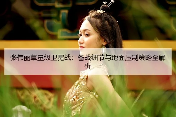 张伟丽草量级卫冕战：备战细节与地面压制策略全解析