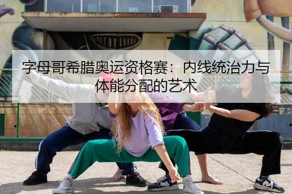 字母哥希腊奥运资格赛：内线统治力与体能分配的艺术
