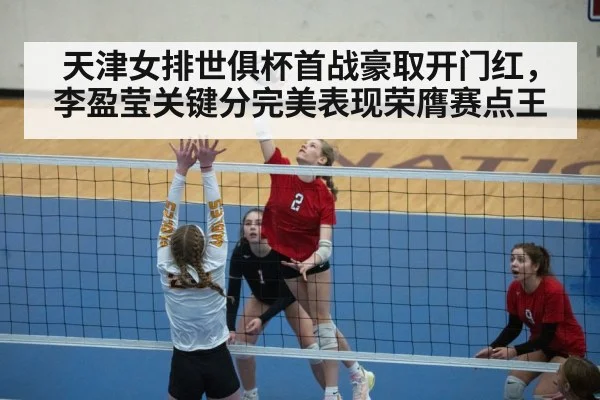 天津女排世俱杯首战豪取开门红，李盈莹关键分完美表现荣膺赛点王