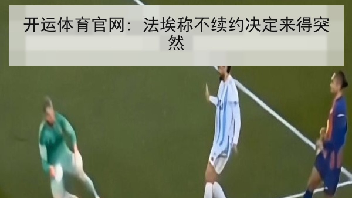 开运体育官网: 法埃称不续约决定来得突然 开运体育官网: 法埃称不续约决定来得突然
