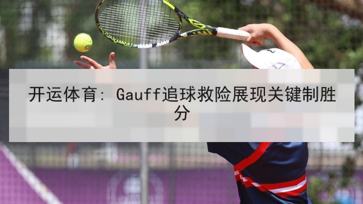 开运体育: Gauff追球救险展现关键制胜分 开运体育: Gauff追球救险展现关键制胜分