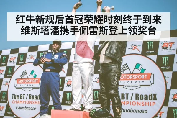 红牛新规后首冠荣耀时刻终于到来维斯塔潘携手佩雷斯登上领奖台