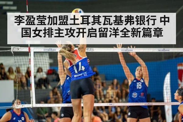 李盈莹加盟土耳其瓦基弗银行 中国女排主攻开启留洋全新篇章