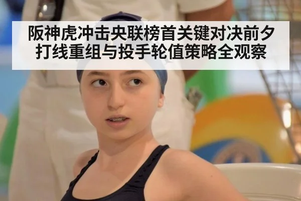 阪神虎冲击央联榜首关键对决前夕打线重组与投手轮值策略全观察