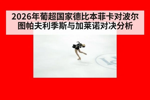 2026年葡超国家德比本菲卡对波尔图帕夫利季斯与加莱诺对决分析