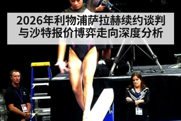 2026年利物浦萨拉赫续约谈判与沙特报价博弈走向深度分析